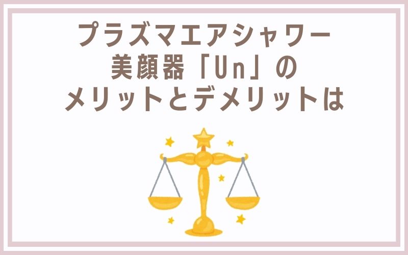 プラズマエアシャワー美顔器「Un」のメリットとデメリットは