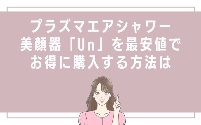 プラズマエアシャワー美顔器「Un」を最安値でお得に購入する方法は
