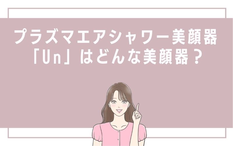 プラズマエアシャワー美顔器「Un」はどんな美顔器?