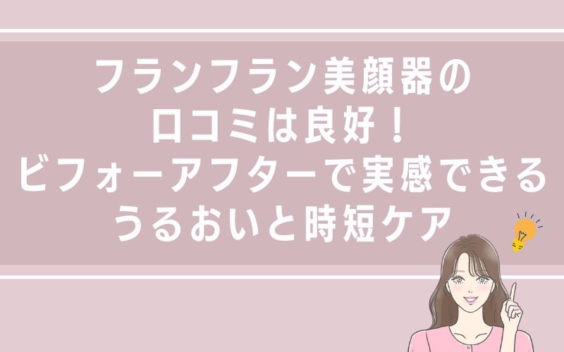 フランフラン美顔器の口コミは良好!ビフォーアフターで実感できるうるおいと時短ケア