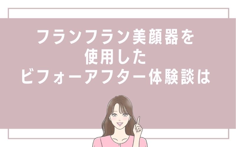 フランフラン美顔器を使用したビフォーアフター体験談は