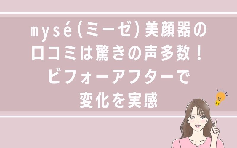 mysé(ミーゼ)美顔器の口コミは驚きの声多数!ビフォーアフターで変化を実感