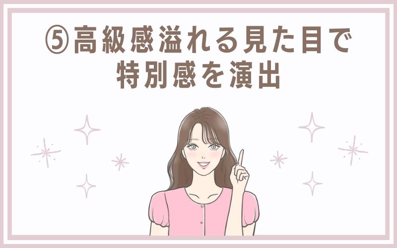 5)高級感溢れる見た目で特別感を演出