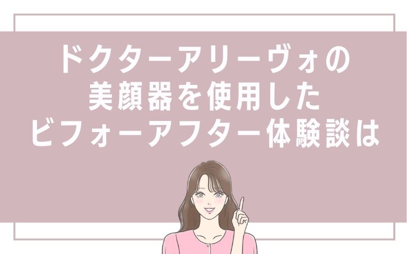 ドクター アリーヴォの美顔器を使用したビフォーアフター体験談は