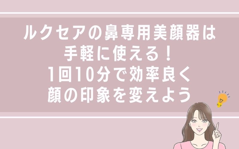 ルクセアの鼻専用美顔器は手軽に使える!1回10分で効率良く顔の印象を変えよう