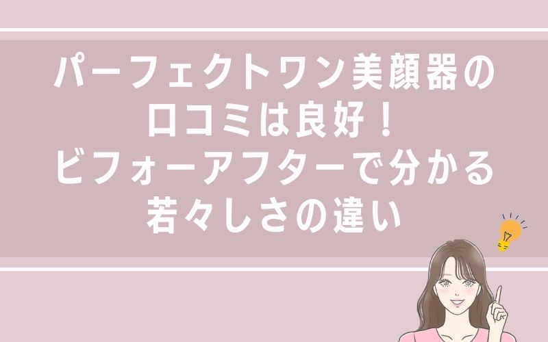 パーフェクトワン美顔器の口コミは良好!ビフォーアフターで分かる若々しさの違い