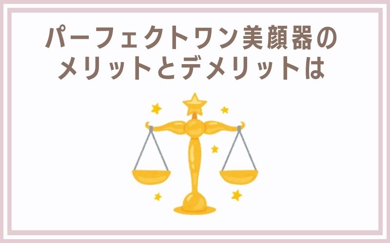 パーフェクトワン美顔器のメリットとデメリットは
