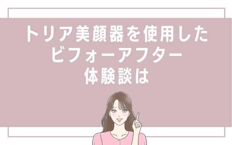トリア美顔器を使用したビフォーアフター体験談は