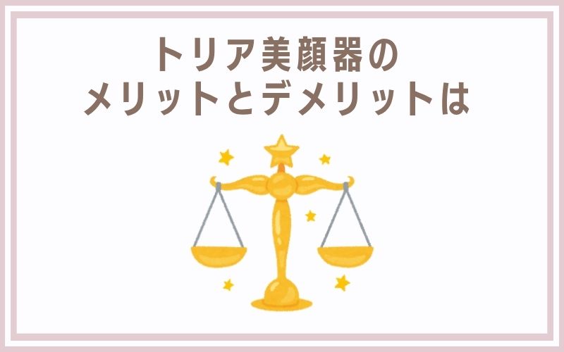 トリア美顔器のメリットとデメリットは