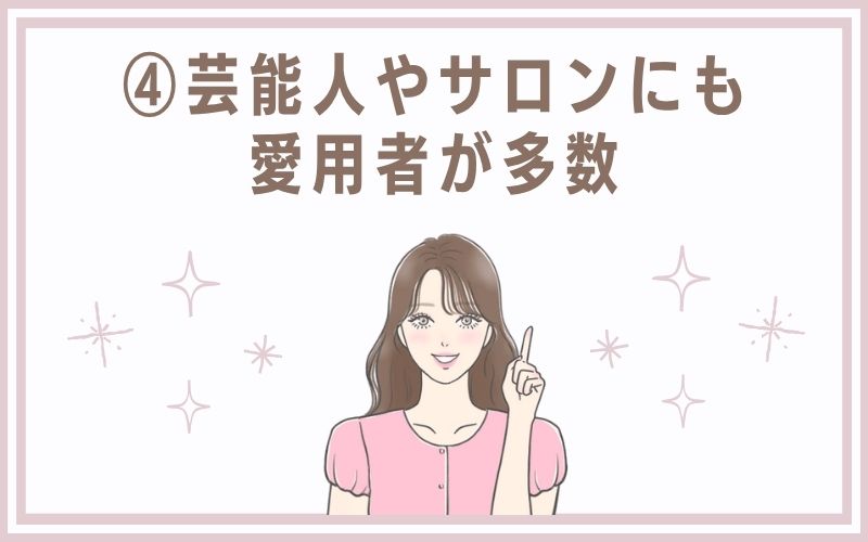 4)芸能人やサロンにも愛用者が多数
