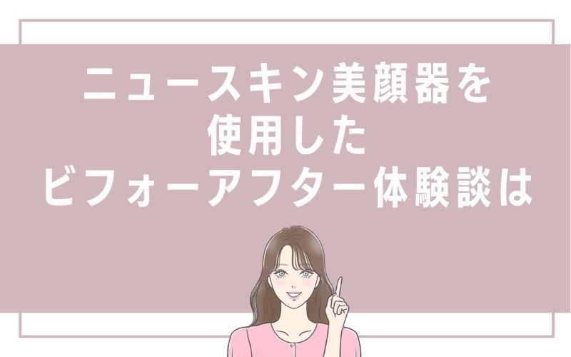ニュースキン美顔器を使用したビフォーアフター体験談は