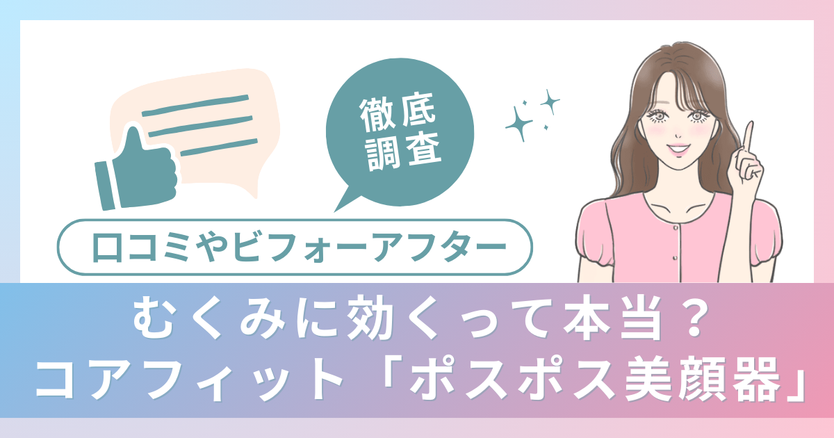 むくみに効くって本当？コアフィット「ポスポス美顔器」の口コミ・ビフォーアフターを徹底調査！
