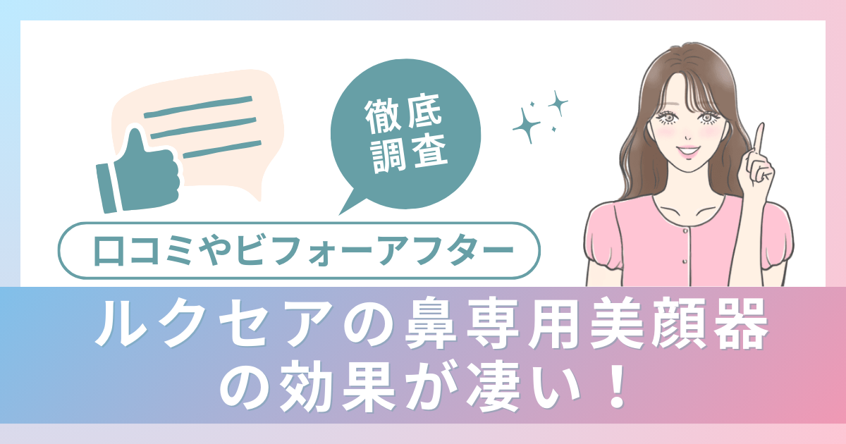 ルクセアの鼻専用美顔器の効果が凄い！口コミやビフォーアフターを徹底調査！