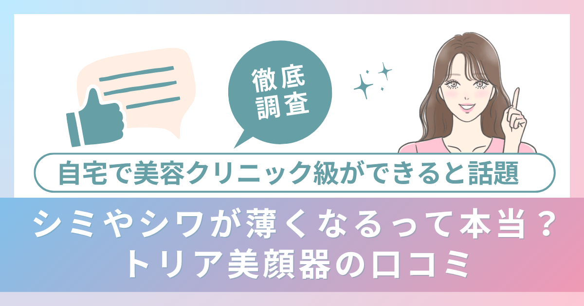 シミやシワが薄くなるって本当？自宅で美容クリニック級ができると話題のトリア美顔器の口コミを徹底調査！