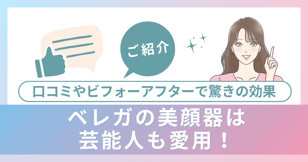 ベレガの美顔器は芸能人も愛用！口コミやビフォーアフターで驚きの効果をご紹介！